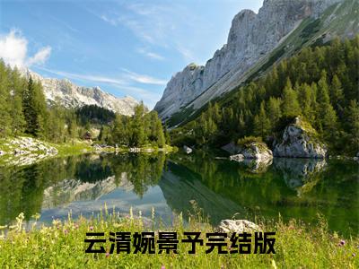云清婉景予（云清婉景予)全文免费阅读无弹窗大结局_云清婉景予全文免费阅读_笔趣阁（云清婉景予）