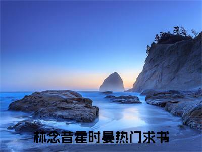 林念昔霍时晏（林念昔霍时晏）全文免费阅读无弹窗大结局_（林念昔霍时晏）最新章节列表笔趣阁（林念昔霍时晏）