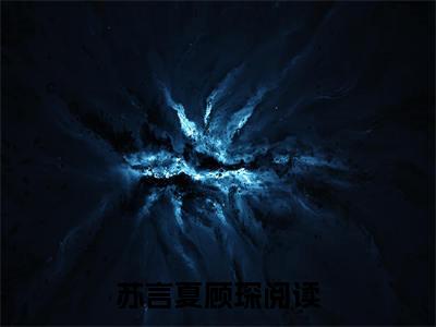 苏言夏顾琛小说（苏言夏顾琛）全文免费阅读无弹窗大结局_(苏言夏顾琛小说)苏言夏顾琛小说免费阅读无弹窗最新章节列表_笔趣阁（苏言夏顾琛）