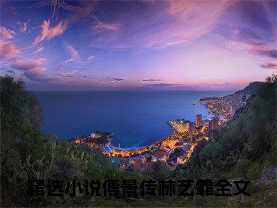 傅景传林艺霏(傅景传林艺霏)抖音热推小说全集无删减_(傅景传林艺霏免费阅读全文大结局)最新章节列表_笔趣阁