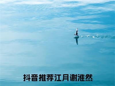 江月谢淮然（江月谢淮然）免费阅读无弹窗大结局-江月谢淮然免费阅读大结局最新章节列表_笔趣阁