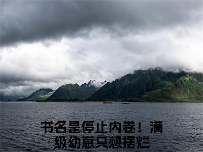 顾知意林亦白（停止内卷！满级幼崽只想摆烂）全文免费阅读无弹窗大结局_顾知意林亦白在线阅读笔趣阁