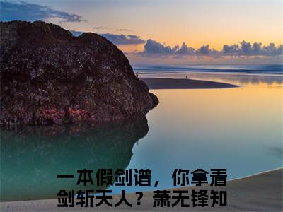一本假剑谱，你拿着剑斩天人？萧无锋（一本假剑谱，你拿着剑斩天人？萧无锋）全文免费阅读无弹窗大结局_ (一本假剑谱，你拿着剑斩天人？萧无锋小说免费阅读)最新章节列表_笔趣阁（一本假剑谱，你拿着剑斩天人？萧无锋）