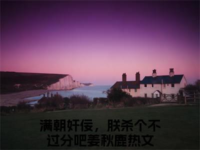 满朝奸佞，朕杀个不过分吧姜秋鹿小说免费阅读-满朝奸佞，朕杀个不过分吧姜秋鹿最新章节小说阅读-笔趣阁
