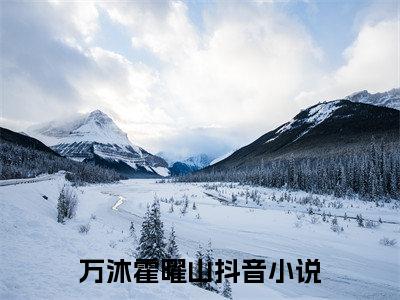 万沐霍曜山全文免费大结局 万沐霍曜山小说在线阅读
