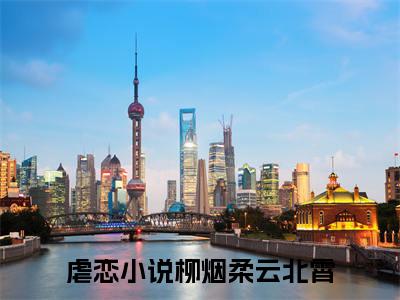 柳烟柔云北霄（柳烟柔云北霄）全文免费阅读无弹窗大结局_（柳烟柔云北霄）已完结全集大结局小说