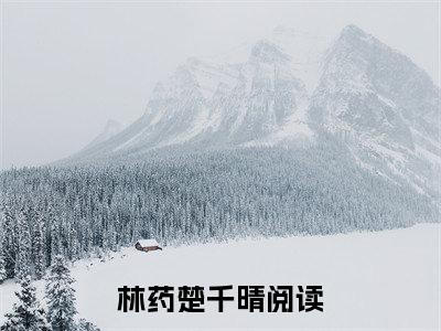 林药楚千晴阅读无弹窗大结局_（林药楚千晴阅读无弹窗）最新章节列表_笔趣阁（林药楚千晴）
