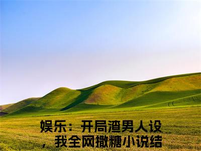 娱乐：开局渣男人设，我全网撒糖（陈沫）最新小说全文阅读-热点小说娱乐：开局渣男人设，我全网撒糖（陈沫）最新章节免费阅读