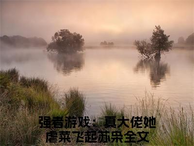 强者游戏：真大佬她虐菜飞起苏枭（强者游戏：真大佬她虐菜飞起苏枭）精彩热门小说无弹窗-强者游戏：真大佬她虐菜飞起苏枭全文免费阅读