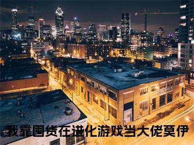 我靠囤货在进化游戏当大佬莫伊(我靠囤货在进化游戏当大佬莫伊)是什么小说-美文赏析我靠囤货在进化游戏当大佬莫伊抖音热文分享