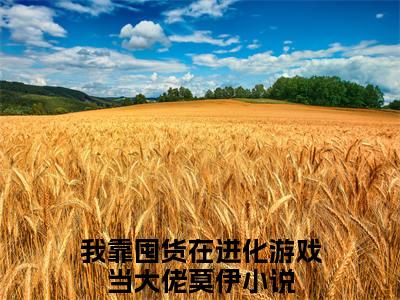 我靠囤货在进化游戏当大佬莫伊小说最新章节（我靠囤货在进化游戏当大佬莫伊）全文免费阅读无弹窗大结局_我靠囤货在进化游戏当大佬莫伊免费阅读（我靠囤货在进化游戏当大佬莫伊小说）