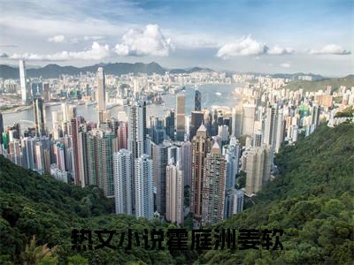《霍庭洲姜软完整小说》霍庭洲姜软完结版全章节阅读