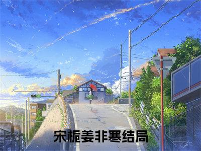 宋栀姜非寒今日阅读更新-（宋栀姜非寒）全文免费阅读-宋栀姜非寒
