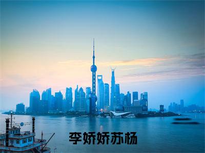 美文摘抄李娇娇苏杨-小说大结局免费阅读