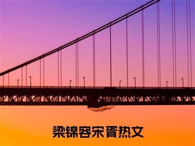 梁锦容宋胥最新（梁锦容宋胥 ）全文免费阅读无弹窗大结局笔趣阁