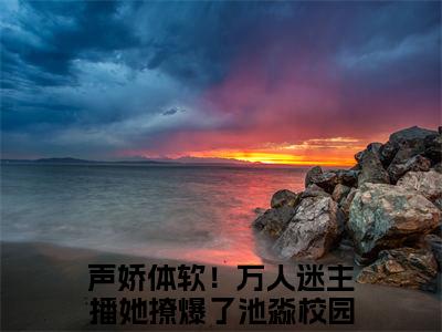 声娇体软！万人迷主播她撩爆了池淼全文免费在线阅读_（声娇体软！万人迷主播她撩爆了池淼全文免费阅读无弹窗大结局）声娇体软！万人迷主播她撩爆了池淼最新章节列表_笔趣阁