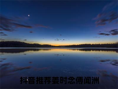 姜时念傅闻洲全文免费阅读无弹窗大结局_(姜时念傅闻洲)免费阅读全文无弹窗_