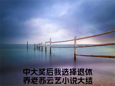 中大奖后我选择退休养老苏云艺抖音小说-小说主角叫什么中大奖后我选择退休养老苏云艺