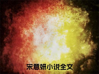 宋意妍（和总裁假结婚后他当真了）免费阅读-（和总裁假结婚后他当真了）最新章节小说全文在线阅读
