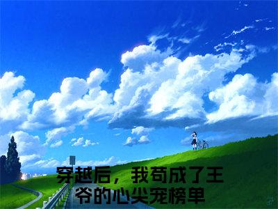 靖王张昔年（穿越后，我苟成了王爷的心尖宠榜单）热门小说最新章节阅读-（靖王张昔年）穿越后，我苟成了王爷的心尖宠榜单全文免费阅读