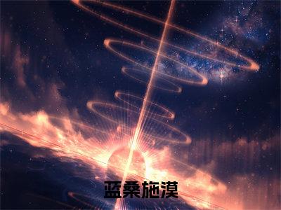 蓝桑施漠小说免费阅读-（蓝桑施漠）言情小说蓝桑施漠讲的是什么