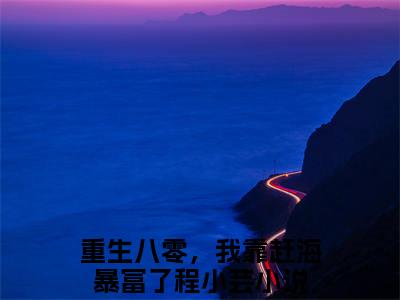 重生八零，我靠赶海暴富了程小芸全网首发完整小说主角重生八零，我靠赶海暴富了程小芸在线阅读