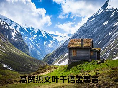 叶千语孟慕言小说完整版阅读-（叶千语孟慕言）小说全文免费阅读