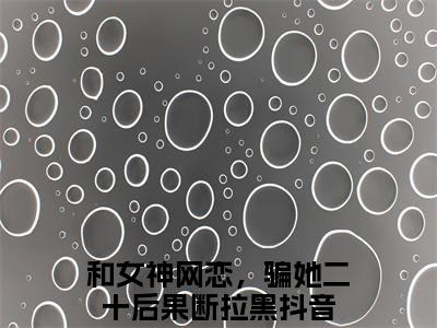 柳如烟柳万国（和女神网恋，骗她二十后果断拉黑）小说全文免费_柳如烟柳万国（和女神网恋，骗她二十后果断拉黑）最新章节目录笔趣阁