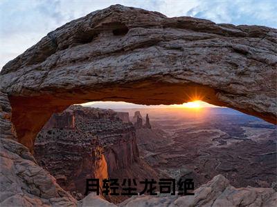 月轻尘龙司绝小说全文免费阅读-（月轻尘龙司绝）抖音新书热荐月轻尘龙司绝全文免费阅读