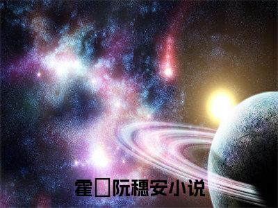 霍櫂阮穗安(霍櫂阮穗安）小说全文免费阅读无弹窗大结局_（霍櫂阮穗安）霍櫂阮穗安小说全文免费阅读最新章节列表笔趣阁（霍櫂阮穗安）