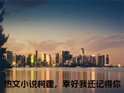 热门小说柯霆，幸好我还记得你全文免费阅读无弹窗大结局-许曦绵傅柯霆全文无弹窗免费阅读大结局