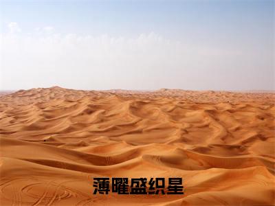 薄曜盛织星（薄曜盛织星）全文免费阅读无弹窗大结局-（薄曜盛织星免费阅读全文大结局）最新章节