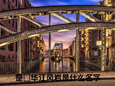 楚玥华江风岩小说大结局完整版阅读，楚玥华江风岩小说全文在线阅读