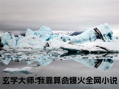玄学大师:我靠算命爆火全网（芜音谭辞）全文免费阅读无弹窗大结局_玄学大师:我靠算命爆火全网说免费阅读最新章节列表