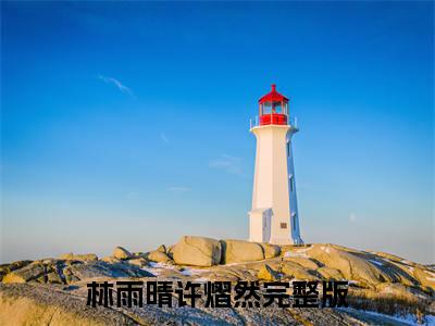 林雨晴许熠然免费小说（林雨晴许熠然）全本免费阅读-林雨晴许熠然最新章节列表
