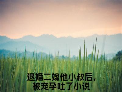 夏颐和萧陌然小说全文免费阅读-（退婚二嫁他小叔后，被宠孕吐了）抖音新书热荐夏颐和萧陌然全文免费阅读