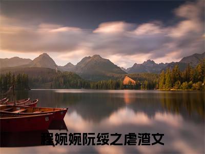 程婉婉阮绥之(程婉婉阮绥之)全文免费阅读无弹窗大结局_程婉婉阮绥之免费阅读全文无弹窗_笔趣阁