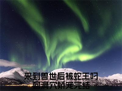 全章节完整《洛竹泰坦》全文阅读《来到兽世后被蛇王叼回洞穴娇宠》
