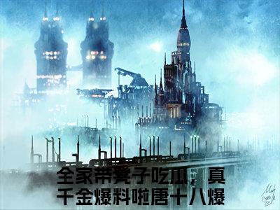 全家带凳子吃瓜，真千金爆料啦唐十八(全家带凳子吃瓜，真千金爆料啦唐十八)全文免费阅读无弹窗大结局_(全家带凳子吃瓜，真千金爆料啦唐十八)全家带凳子吃瓜，真千金爆料啦唐十八全文免费完结版阅读(全家带凳子吃瓜，真千金爆料啦唐十八)