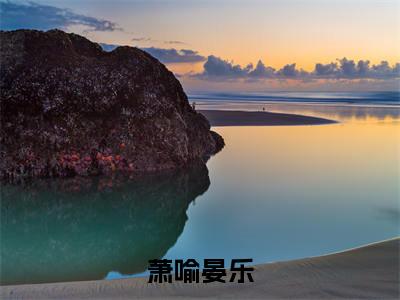 （萧喻晏乐）全文免费阅读无弹窗大结局_（萧喻晏乐阅读无弹窗）萧喻晏乐最新章节列表_笔趣阁（萧喻晏乐）