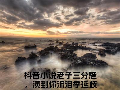 老子三分魅，演到你流泪季延歧（老子三分魅，演到你流泪季延歧）大结局免费小说无弹窗-老子三分魅，演到你流泪季延歧完整版阅读-笔趣阁