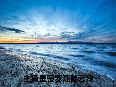 楚寒江陆云泠（楚寒江陆云泠）小说全文免费阅读正版无弹窗 楚寒江陆云泠全文无弹窗阅读