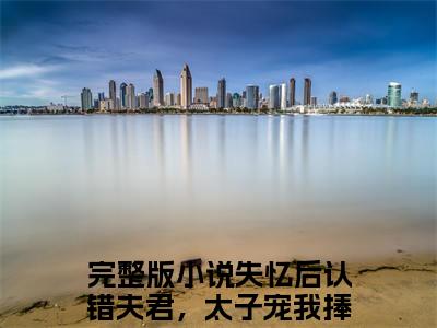 失忆后认错夫君，太子宠我捧心尖苏渺渺免费完结小说-失忆后认错夫君，太子宠我捧心尖苏渺渺在线阅读全文（失忆后认错夫君，太子宠我捧心尖苏渺渺）