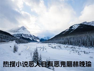 恶人自有恶鬼磨林晚瑜（恶人自有恶鬼磨林晚瑜）小说全文免费阅读无弹窗_（恶人自有恶鬼磨林晚瑜）小说全文免费阅读_最新章节列表_笔趣阁