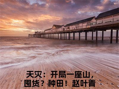 天灾：开局一座山，囤货？种田！赵叶青完本小说全集阅读-（天灾：开局一座山，囤货？种田！赵叶青）主角的小说是什么名字