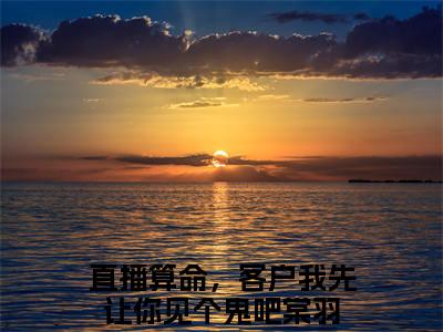 直播算命，客户我先让你见个鬼吧棠羽小说全文免费阅读最新章节_直播算命，客户我先让你见个鬼吧棠羽（直播算命，客户我先让你见个鬼吧棠羽）免费观看完结版_笔趣阁