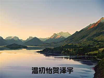 老书虫推荐温初怡贺泽宇小说-温初怡贺泽宇小说全章节阅读
