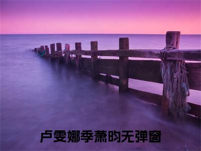 卢雯娜季萧昀近期热推小说-卢雯娜季萧昀小说精彩阅读