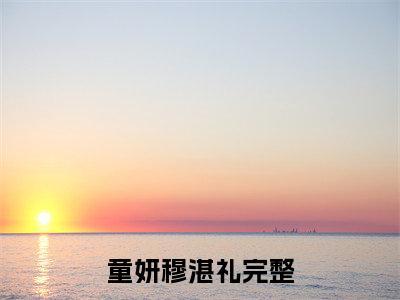 童妍穆湛礼（童妍穆湛礼）全文免费阅读无弹窗大结局_童妍穆湛礼最新章节列表_笔趣阁（童妍穆湛礼）