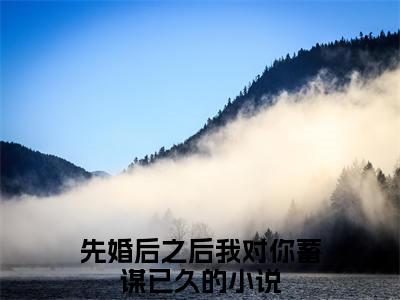（热推新书）林汐顾渊完整版免费小说无弹窗阅读_林汐顾渊最新章节列表_笔趣阁（先婚后之后我对你蓄谋已久）